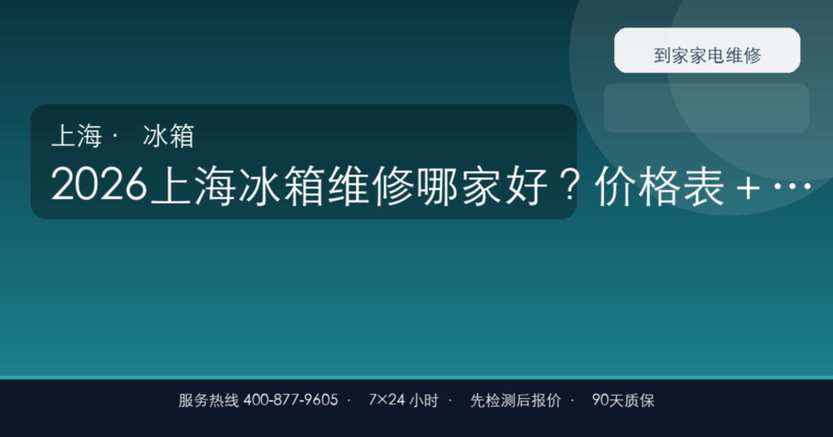 2026上海冰箱维修哪家好?价格表+服务流程+避坑FAQ速查手册
